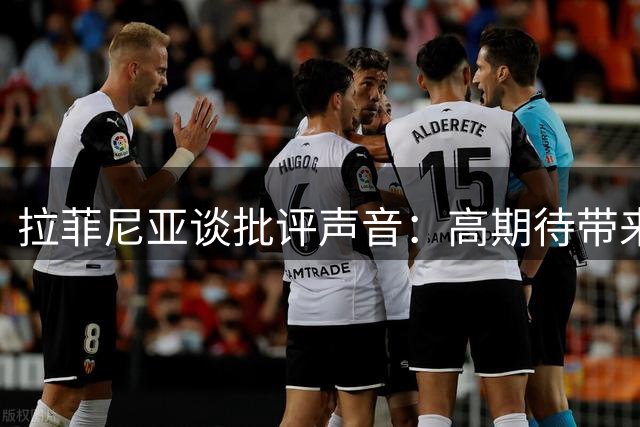 拉菲尼亚谈批评声音：高期待带来压力但永不放弃国家队