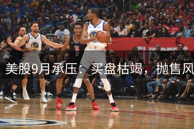 美股9月承压：买盘枯竭，抛售风险加剧