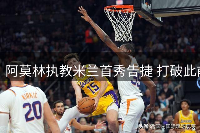 阿莫林执教米兰首秀告捷 打破此前两季开局魔咒